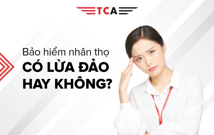 Bảo hiểm nhân thọ lừa đảo hay không cùng TCA giải đáp thắc mắc về câu hỏi trên