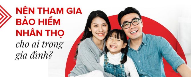 Nên tham gia bảo hiểm nhân thọ cho ai trong gia đình?