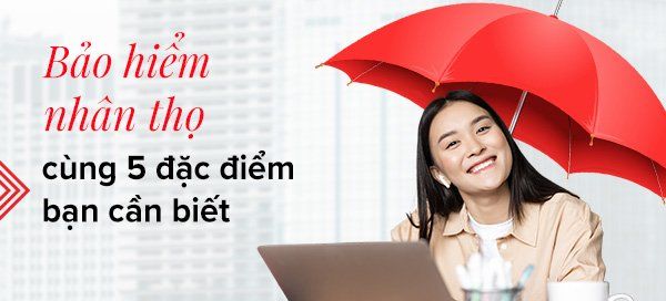 Những đặc điểm của Bảo hiểm nhân thọ bạn nên biết