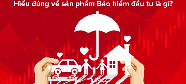 Hiểu đúng về sản phẩm Bảo hiểm đầu tư